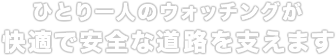 ひとり一人のウォッチングが快適で安全な道路を作ります。